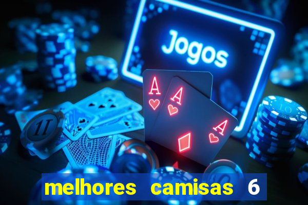 melhores camisas 6 do futebol